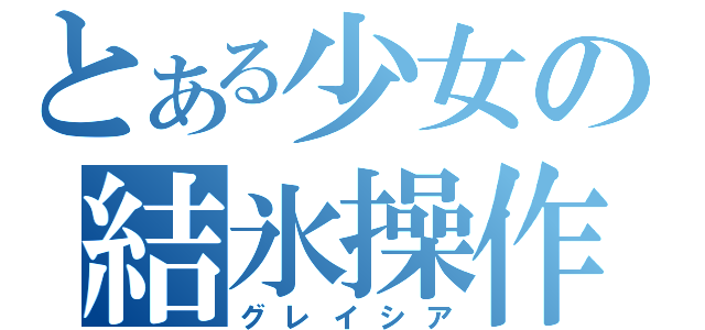 とある少女の結氷操作（グレイシア）