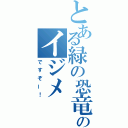 とある緑の恐竜のイジメ（ですぞー！）