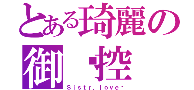 とある琦麗の御姊控（Ｓｉｓｔｒ．ｌｏｖｅ♥）