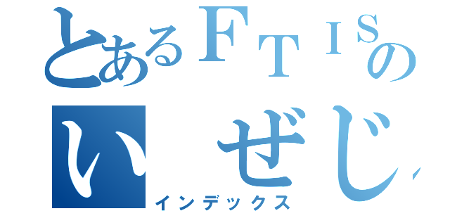 とあるＦＴＩＳＬＡＮＤのい　ぜじん（インデックス）