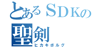 とあるＳＤＫの聖剣（ヒカキボルグ）