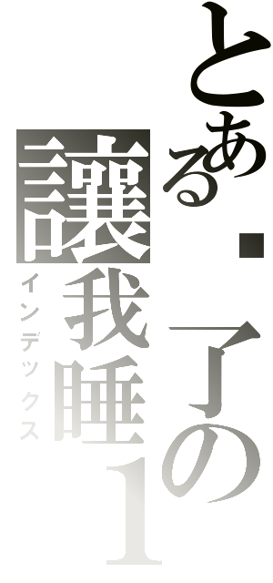 とある睏了の讓我睡１下（インデックス）