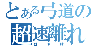 とある弓道の超速離れ（はやけ）