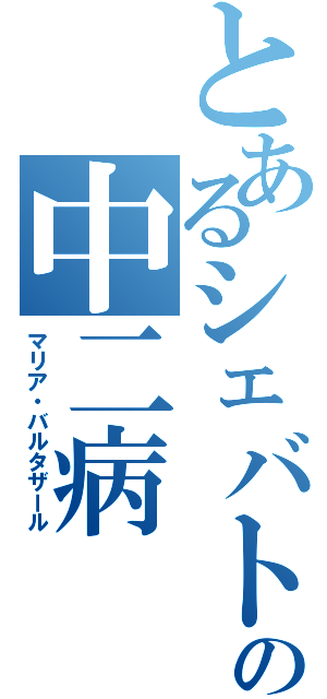 とあるシェバトの中二病（マリア・バルタザール）