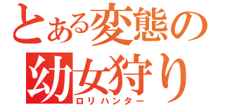 とある変態の幼女狩り（ロリハンター）