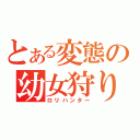 とある変態の幼女狩り（ロリハンター）