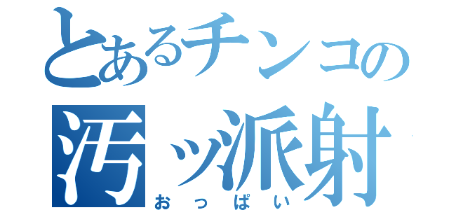 とあるチンコの汚ッ派射（おっぱい）