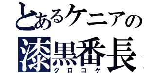 とあるケニアの漆黒番長（クロコゲ）