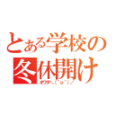 とある学校の冬休開け（オワタ＼（＾ｏ＾）／）