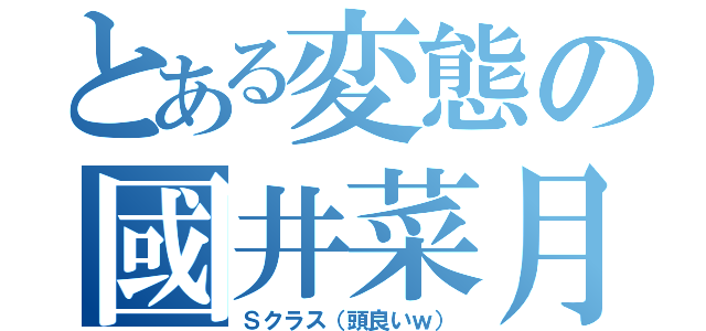 とある変態の國井菜月（Ｓクラス（頭良いｗ））