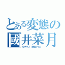 とある変態の國井菜月（Ｓクラス（頭良いｗ））