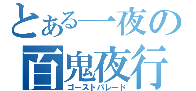 とある一夜の百鬼夜行（ゴーストパレード）