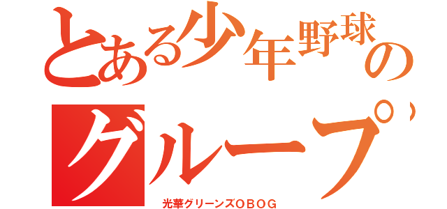 とある少年野球のグループ（　光華グリーンズＯＢＯＧ　）