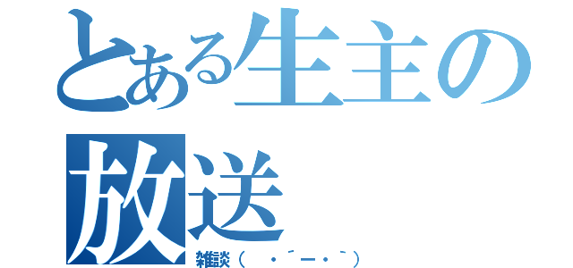 とある生主の放送（雑談（ ・´ー・｀））