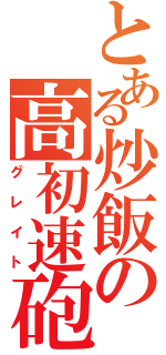 とある炒飯の高初速砲（グレイト）