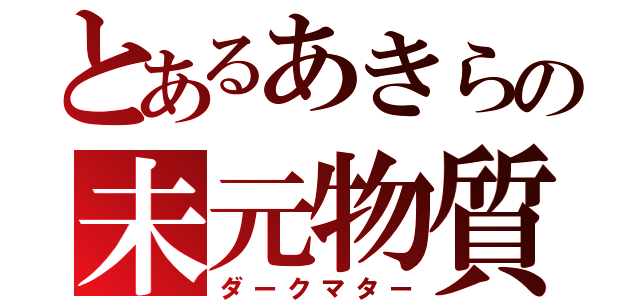 とあるあきらの未元物質（ダークマター）