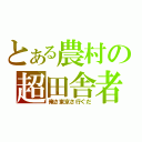 とある農村の超田舎者（俺さ東京さ行ぐだ）