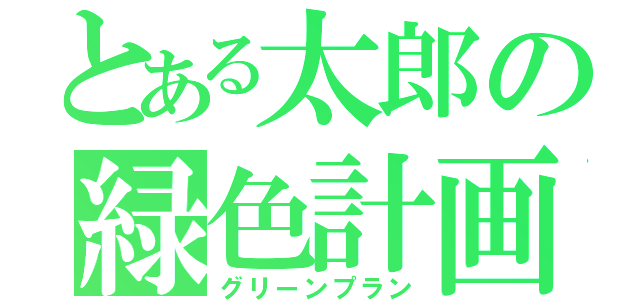 とある太郎の緑色計画（グリーンプラン）