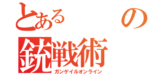 とあるの銃戦術（ガンゲイルオンライン）