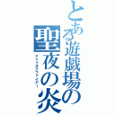 とある遊戯場の聖夜の炎（ナイトオブファイアー）