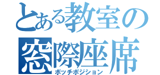 とある教室の窓際座席（ボッチポジション）