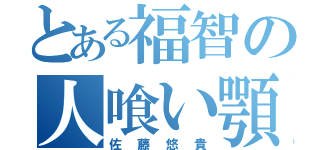 とある福智の人喰い顎（佐藤悠貴）