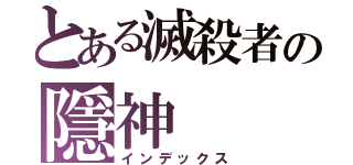 とある滅殺者の隱神（インデックス）