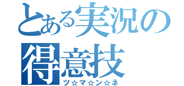 とある実況の得意技（ツ☆マ☆ン☆ネ）