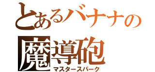 とあるバナナの魔導砲（マスタースパーク）