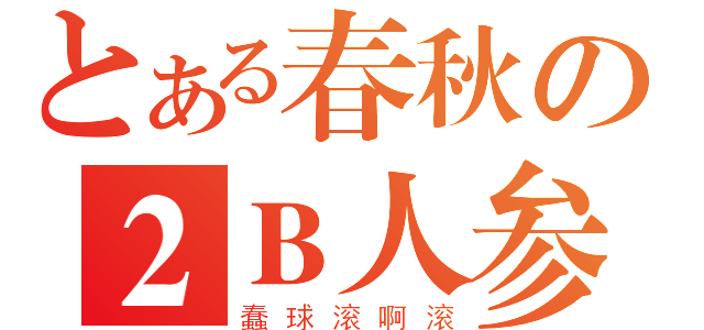 とある春秋の２Ｂ人参（蠢球滚啊滚）