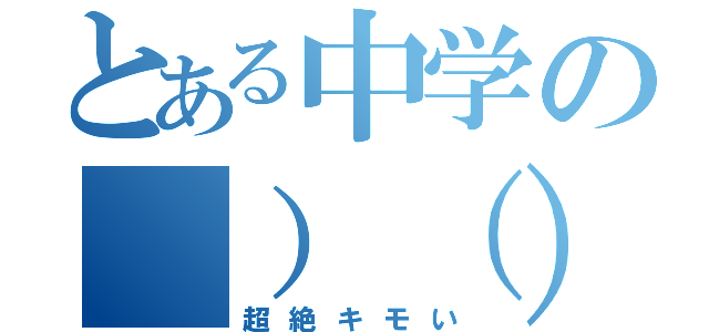 とある中学の（）（）（）（）（超絶キモい）