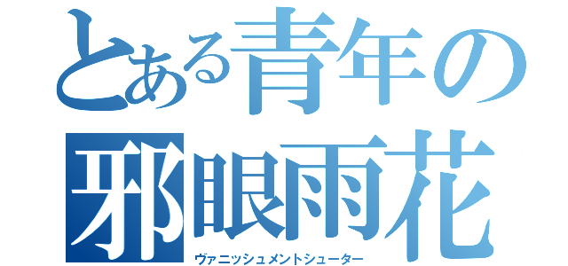 とある青年の邪眼雨花（ヴァニッシュメントシューター）