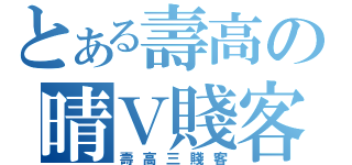 とある壽高の晴Ｖ賤客（壽高三賤客）