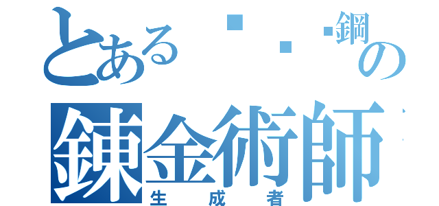 とある프리스鋼の錬金術師（生成者）