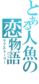 とある人魚の恋物語（ラブストーリー）