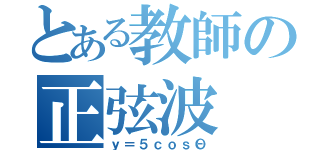 とある教師の正弦波（ｙ＝５ｃｏｓΘ）