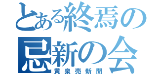 とある終焉の忌新の会（黄泉売新聞）