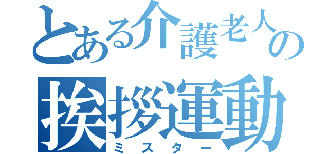 とある介護老人福祉施設の挨拶運動（ミスター）