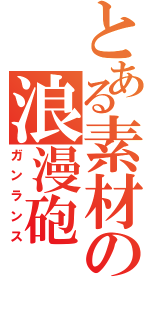 とある素材の浪漫砲（ガンランス）