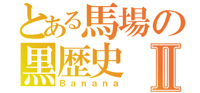 とある馬場の黒歴史Ⅱ（Ｂａｎａｎａ）