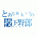 とあるｓｋｙｐｅの投下野郎（アックア）