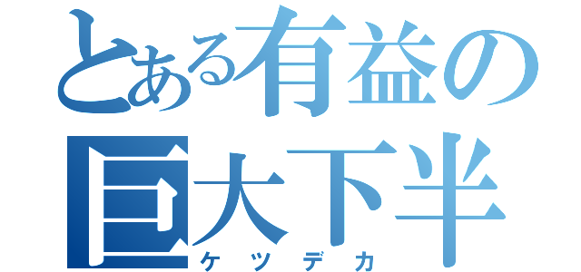 とある有益の巨大下半身（ケツデカ）