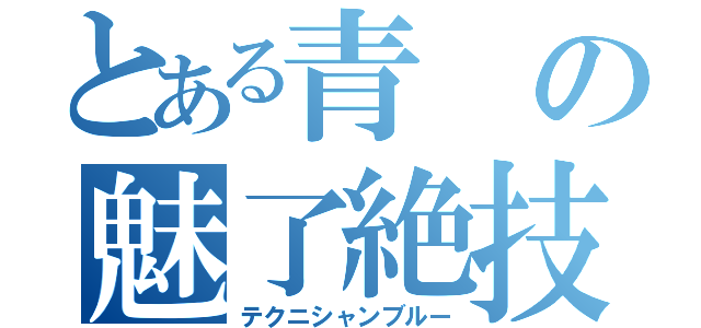 とある青の魅了絶技（テクニシャンブルー）