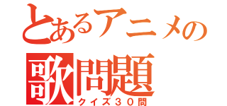 とあるアニメの歌問題（クイズ３０問）