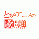 とあるアニメの歌問題（クイズ３０問）