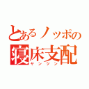 とあるノッポの寝床支配（ヤンツン）