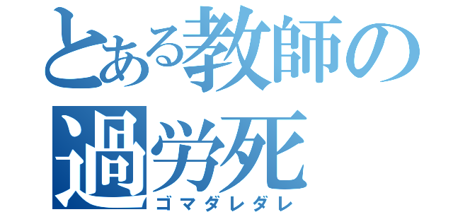 とある教師の過労死（ゴマダレダレ）