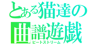 とある猫達の曲譜遊戯（ビートストリーム）