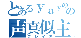 とあるｙａｙのの声真似主（フレイア）