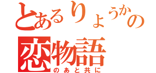 とあるりょうかくの恋物語（のあと共に）